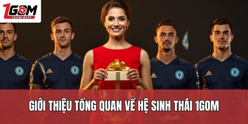 Giới thiệu tổng quan về hệ sinh thái 1Gom Giới thiệu tổng quan về hệ sinh thái 1Gom